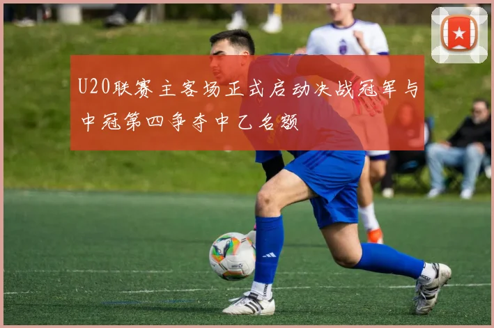 U20联赛主客场正式启动决战冠军与中冠第四争夺中乙名额