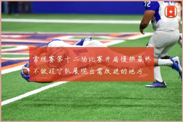 常规赛第十二场比赛开局慢热最终不敌辽宁队展现出需改进的地方