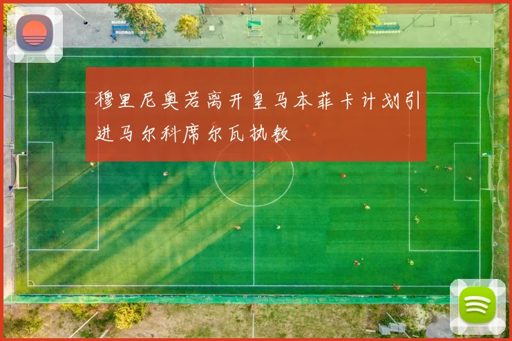穆里尼奥若离开皇马本菲卡计划引进马尔科席尔瓦执教