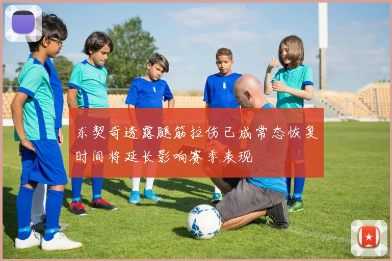 东契奇透露腿筋拉伤已成常态恢复时间将延长影响赛季表现