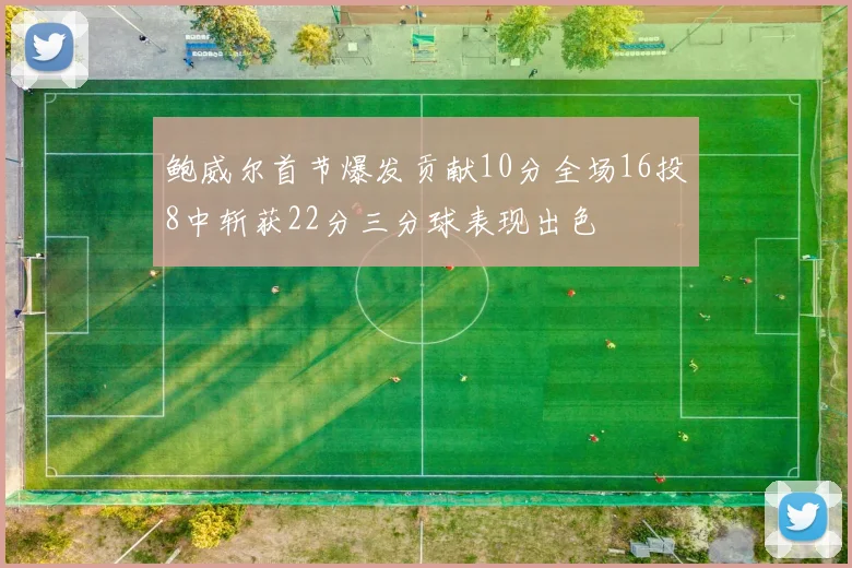 鲍威尔首节爆发贡献10分全场16投8中斩获22分三分球表现出色