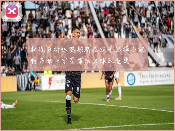 拓媒分析休赛期潜在投手选择小波特马尔卡宁墨菲助力球队重建