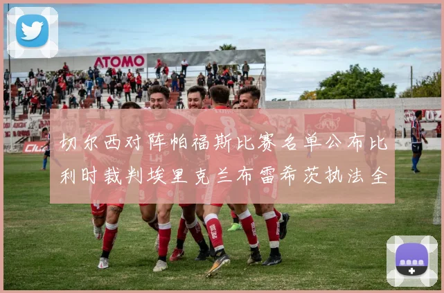 切尔西对阵帕福斯比赛名单公布比利时裁判埃里克兰布雷希茨执法全场
