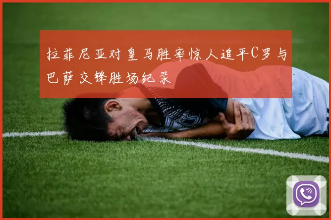 拉菲尼亚对皇马胜率惊人追平C罗与巴萨交锋胜场纪录