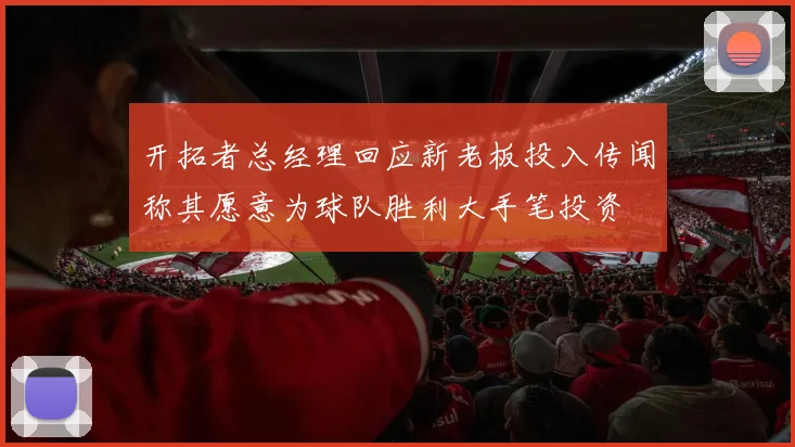 开拓者总经理回应新老板投入传闻称其愿意为球队胜利大手笔投资